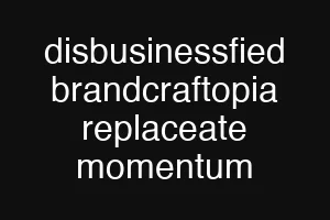 disbusinessfied brandcraftopia replaceate momentum