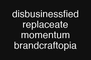 disbusinessfied replaceate momentum brandcraftopia